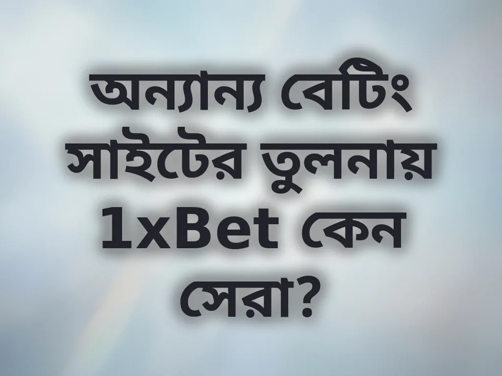 অন্যান্য বেটিং সাইটের তুলনায় 1xBet কেন সেরা?