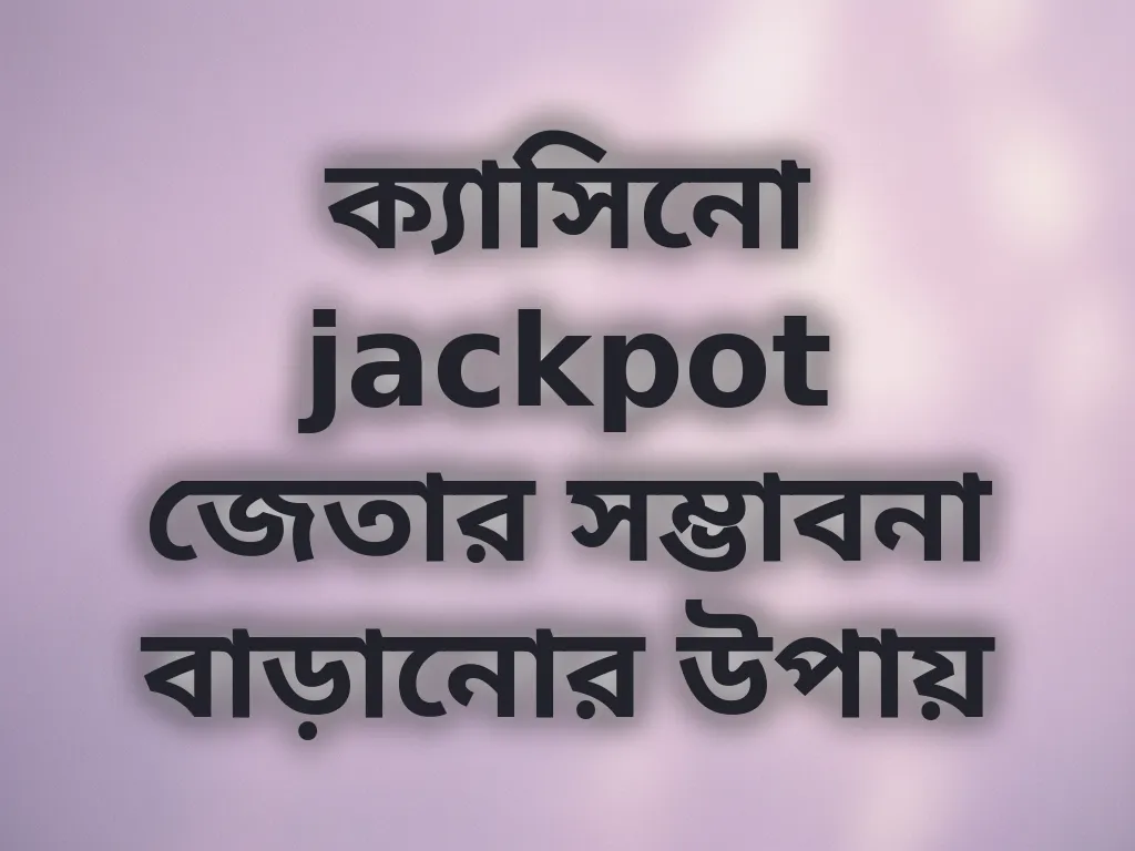 ক্যাসিনো jackpot জেতার সম্ভাবনা বাড়ানোর উপায়