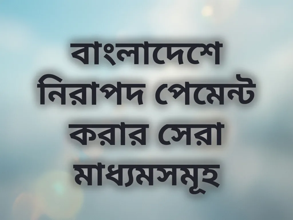বাংলাদেশে নিরাপদ পেমেন্ট করার সেরা মাধ্যমসমূহ